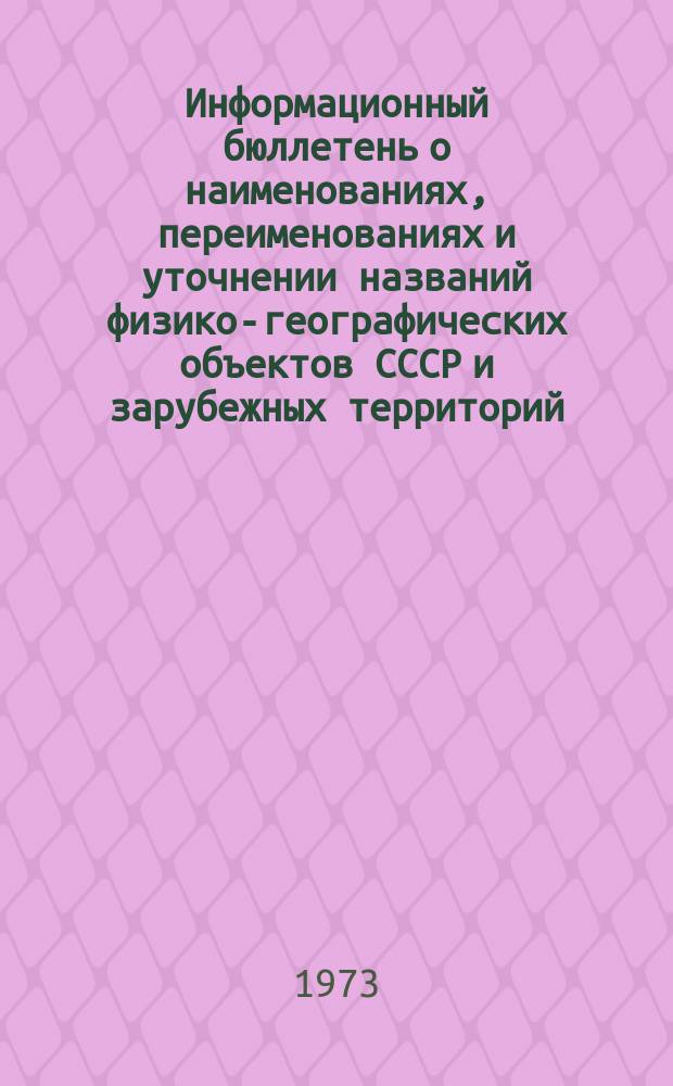 Информационный бюллетень о наименованиях, переименованиях и уточнении названий физико-географических объектов СССР и зарубежных территорий
