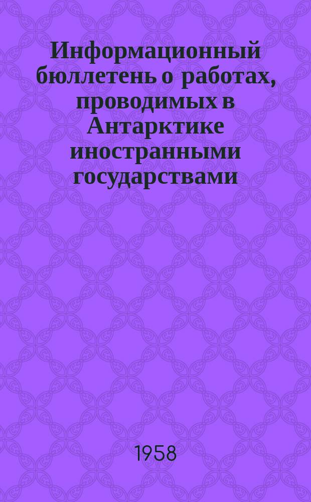 Информационный бюллетень о работах, проводимых в Антарктике иностранными государствами. Вып.3 : (октябрь 1956 г. - октябрь 1957 г.)