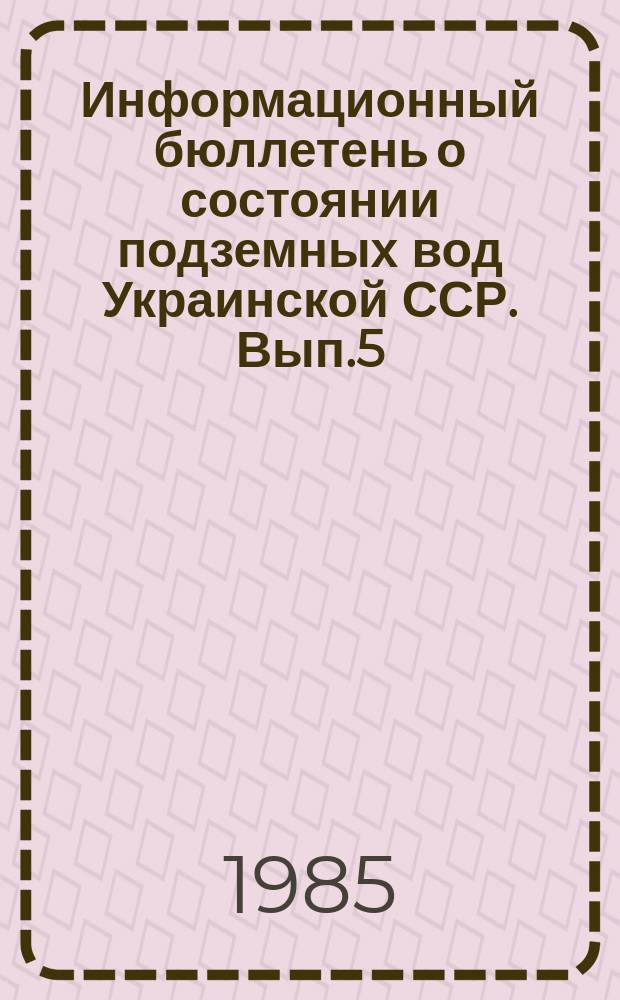 Информационный бюллетень о состоянии подземных вод Украинской ССР. Вып.5 : за 1984 год