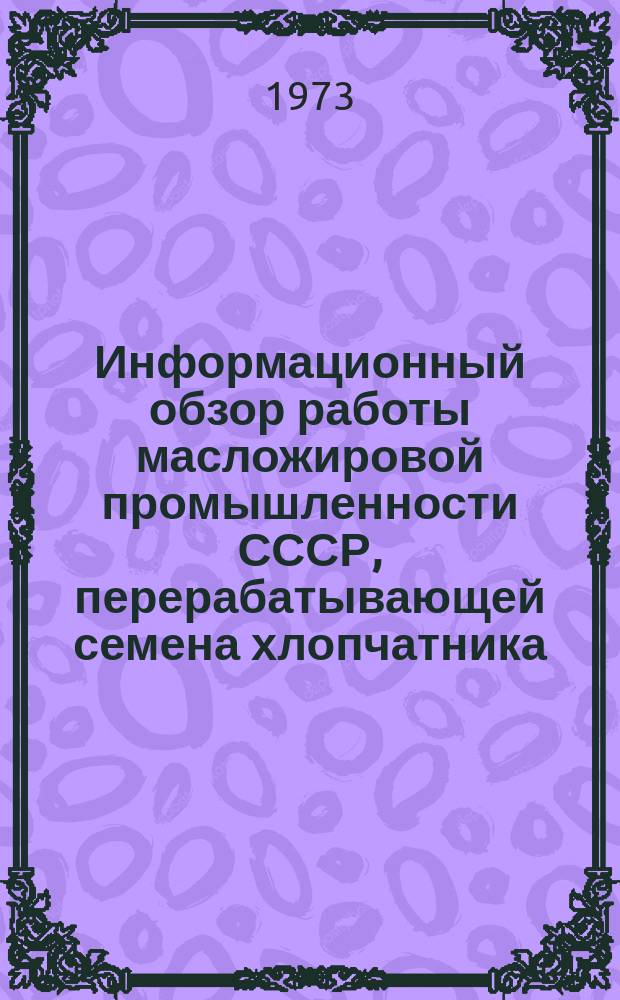Информационный обзор работы масложировой промышленности СССР, перерабатывающей семена хлопчатника. №25 : за 1972 г.
