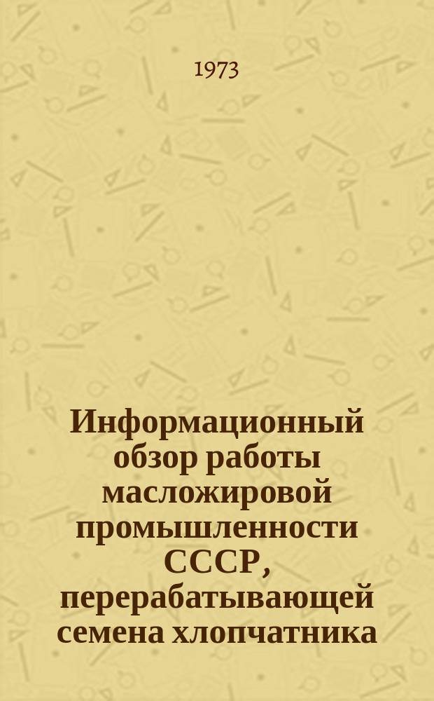 Информационный обзор работы масложировой промышленности СССР, перерабатывающей семена хлопчатника. №26 : за 1 квартал 1973 г.