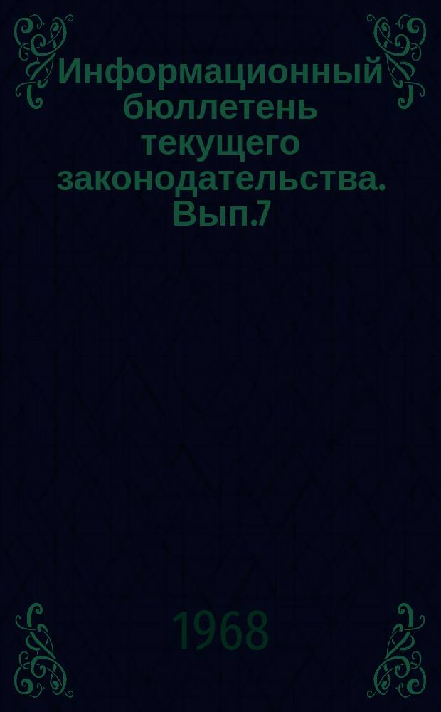 Информационный бюллетень текущего законодательства. Вып.7 : (За I полугодие 1968 г.)