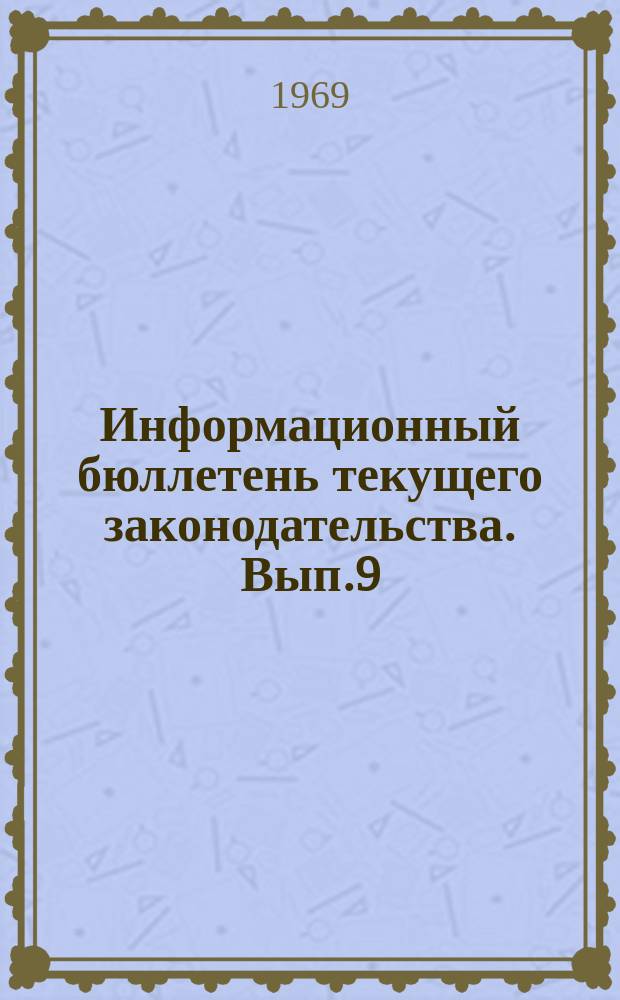 Информационный бюллетень текущего законодательства. Вып.9 : (За 2-е полугодие 1968 г.)