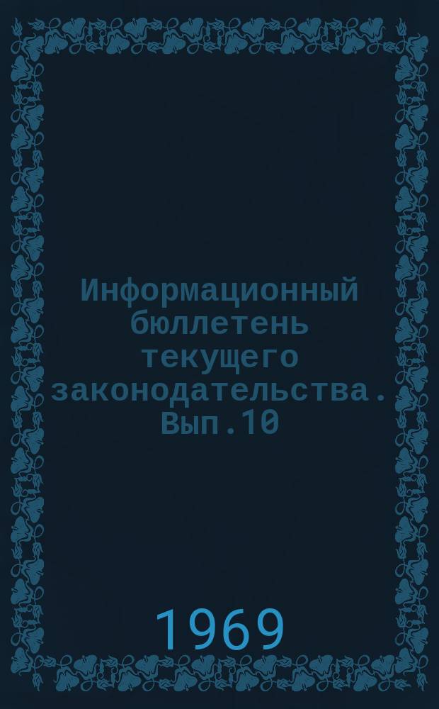 Информационный бюллетень текущего законодательства. Вып.10 : (За 2-е полугодие 1968 г.)