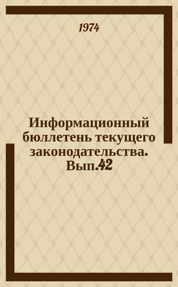 Информационный бюллетень текущего законодательства. Вып.42 : (за 2-й квартал 1974)