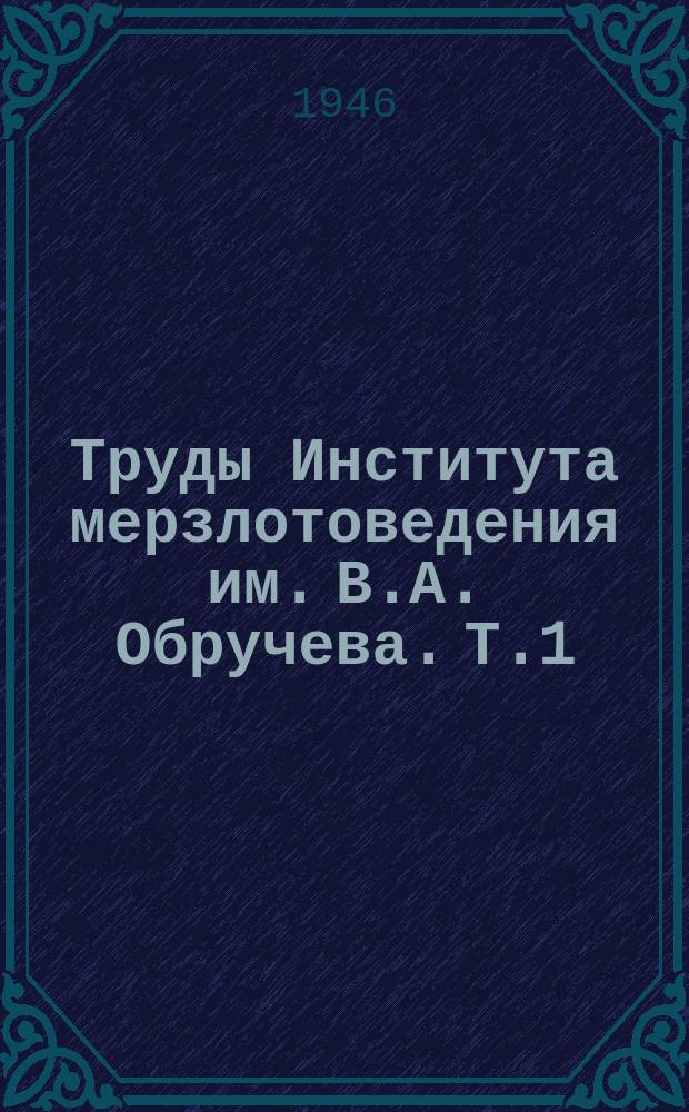 Труды Института мерзлотоведения им. В.А. Обручева. Т.1 : Жилищное и мелкопромышленное строительство в районах распространения вечной мерзлоты