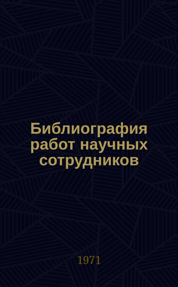 Библиография работ научных сотрудников (опубликованных) : Прил. к сборнику "Науч. исследования"