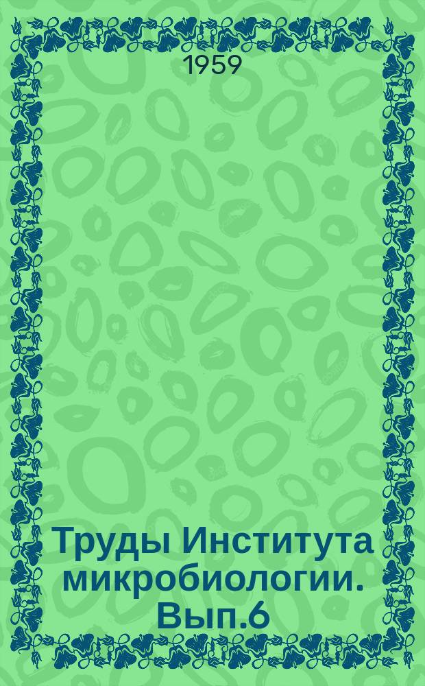 Труды Института микробиологии. Вып.6 : Физиология и биохимия микроорганизмов