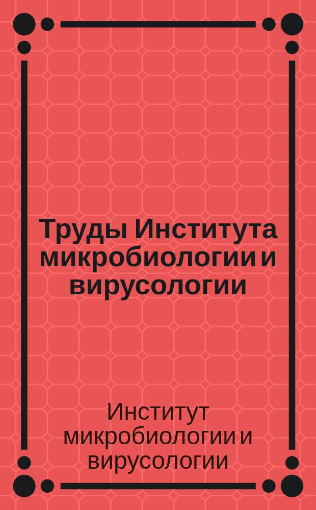 Труды Института микробиологии и вирусологии