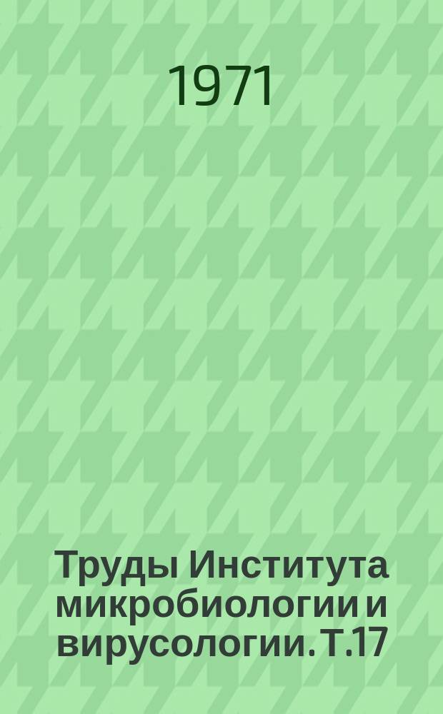 Труды Института микробиологии и вирусологии. Т.17 : Микробы-продуценты биологически активных веществ