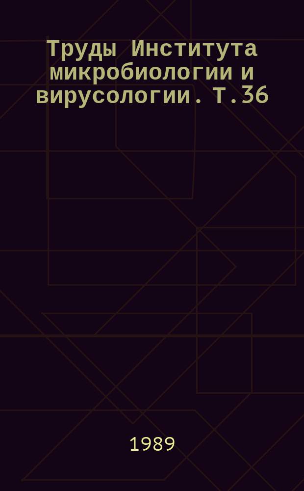 Труды Института микробиологии и вирусологии. Т.36 : Биология микроорганизмов и вирусов