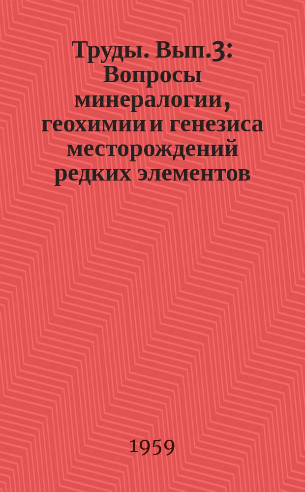 Труды. Вып.3 : Вопросы минералогии, геохимии и генезиса месторождений редких элементов