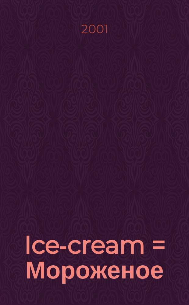 Ice-cream = Мороженое : Специализир. отрасл. журн. для производителей мороженого, молоч. десертов и заморож. продуктов