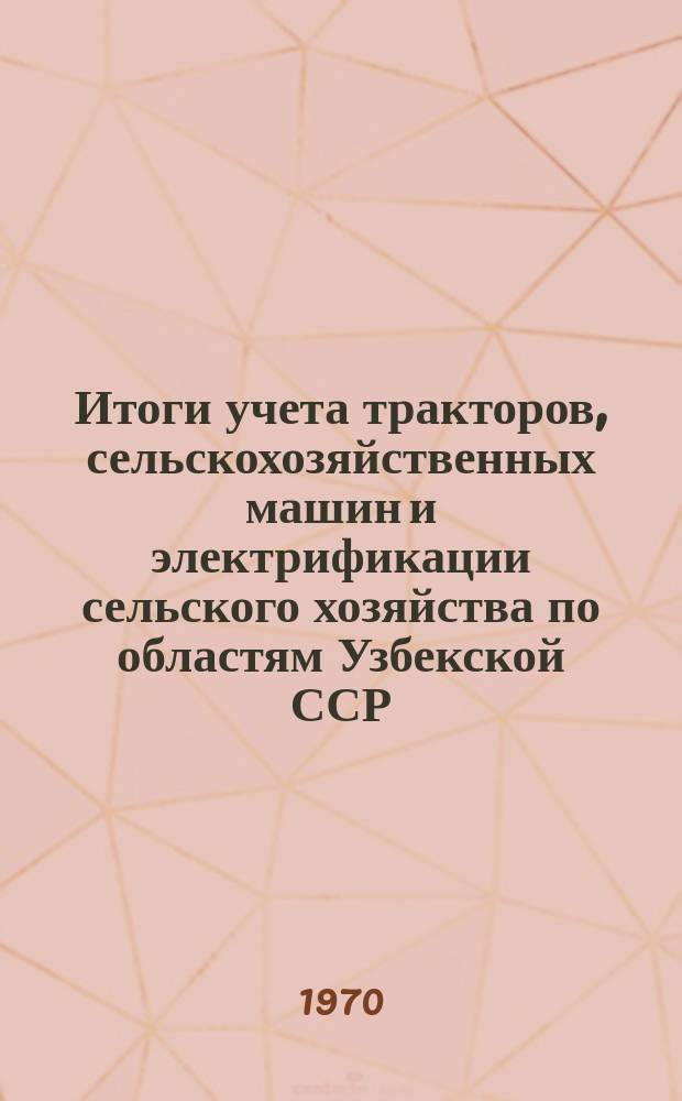 Итоги учета тракторов, сельскохозяйственных машин и электрификации сельского хозяйства по областям Узбекской ССР
