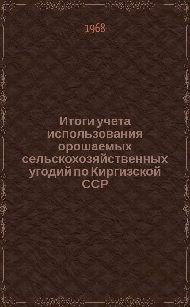Итоги учета использования орошаемых сельскохозяйственных угодий по Киргизской ССР