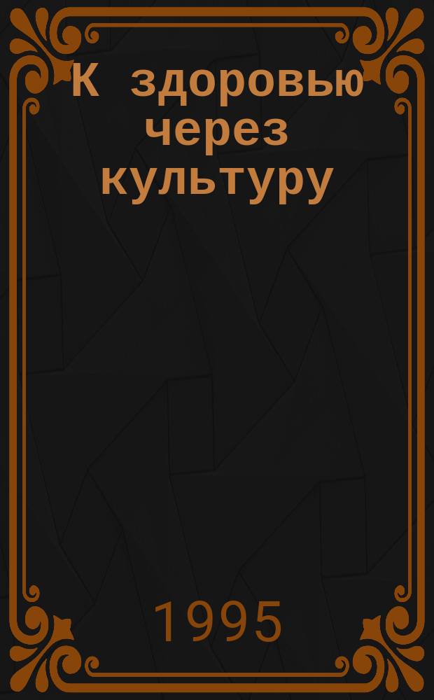 К здоровью через культуру = To health via culture : Журн. Междунар. обществ. движения "К здоровью через культуру"