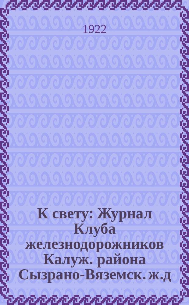 К свету : Журнал Клуба железнодорожников Калуж. района Сызрано-Вяземск. ж.д