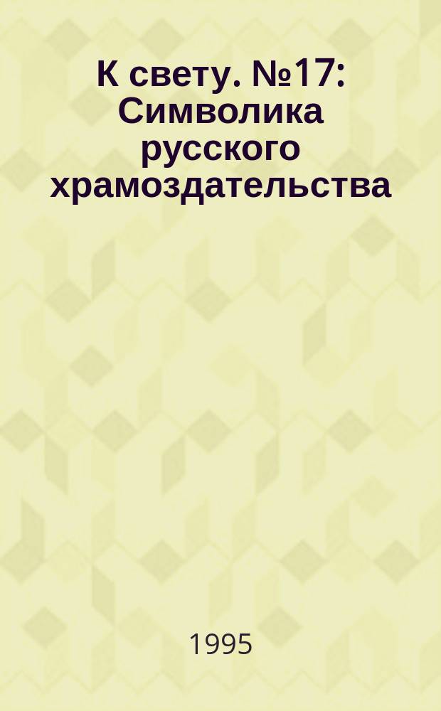 К свету. №17 : Символика русского храмоздательства