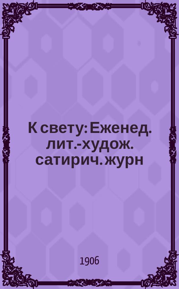 К свету : Еженед. лит.-худож. сатирич. журн