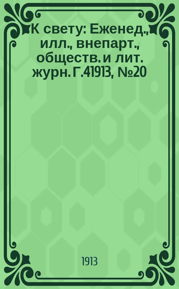 К свету : Еженед., илл., внепарт., обществ. и лит. журн. Г.41913, №20