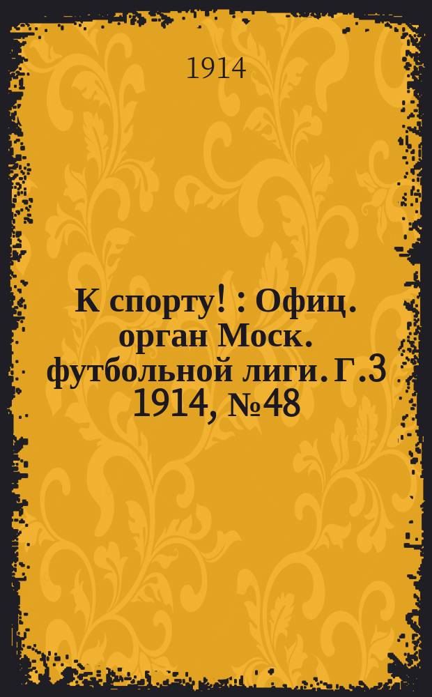 К спорту ! : Офиц. орган Моск. футбольной лиги. Г.3 1914, №48