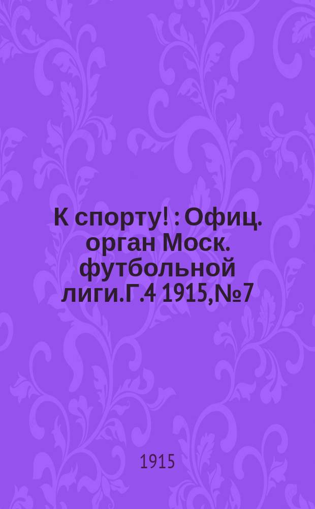 К спорту ! : Офиц. орган Моск. футбольной лиги. [Г.4] 1915, №7