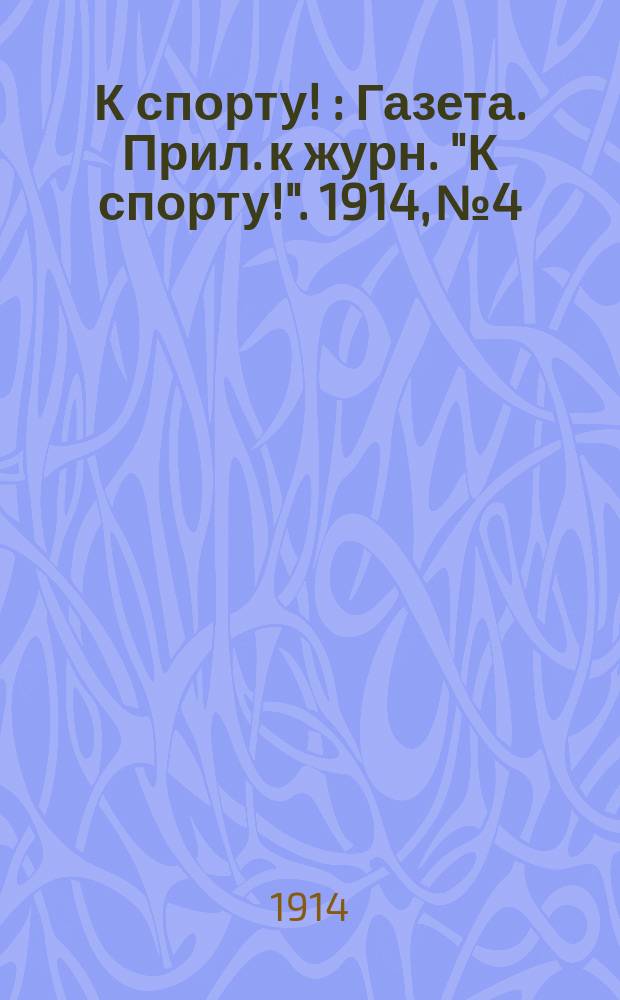 К спорту ! : Газета. Прил. к журн. "К спорту!". 1914, №4