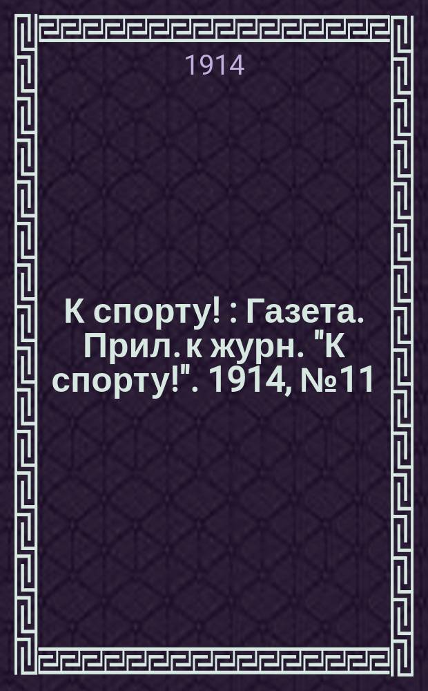 К спорту ! : Газета. Прил. к журн. "К спорту!". 1914, №11