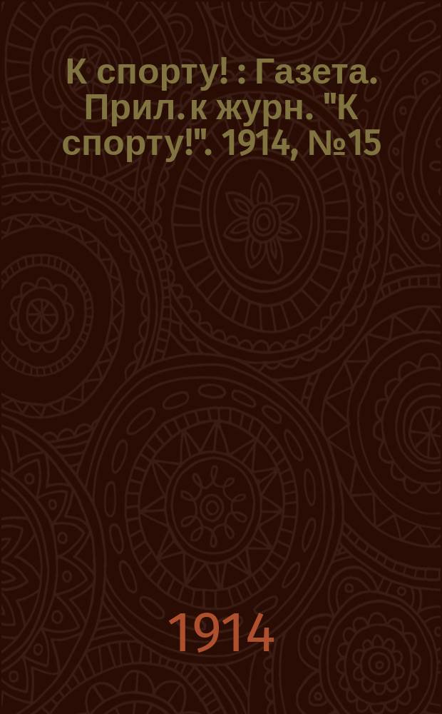 К спорту ! : Газета. Прил. к журн. "К спорту!". 1914, №15