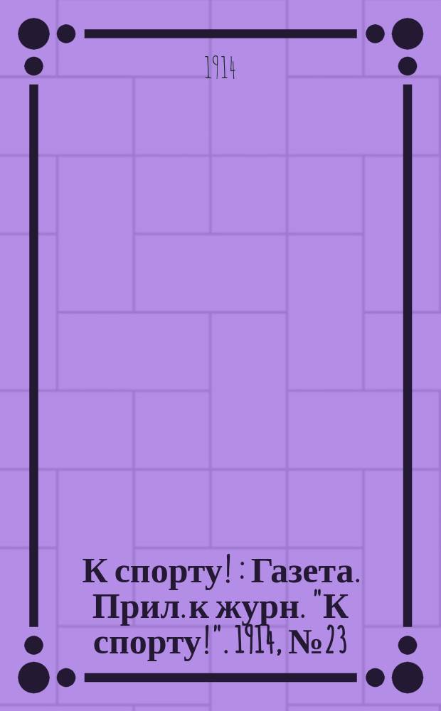 К спорту ! : Газета. Прил. к журн. "К спорту!". 1914, №23