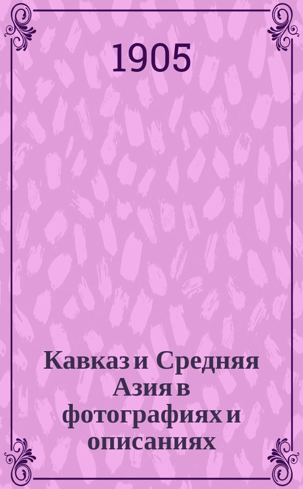 Кавказ и Средняя Азия в фотографиях и описаниях : Ежемес. илл. фототипиями журн. 1905, апрель : апрель