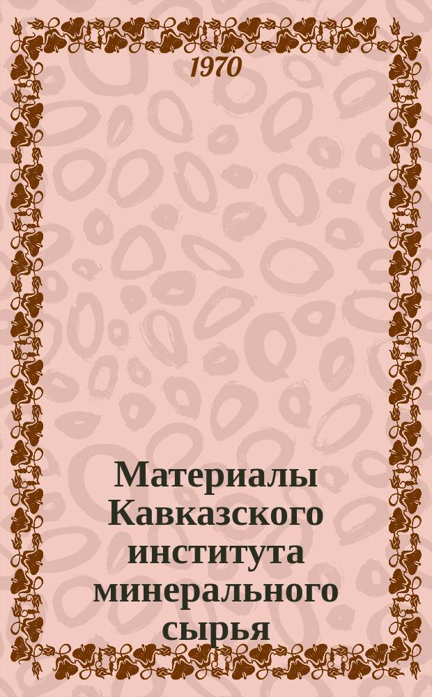 Материалы Кавказского института минерального сырья (КИМС). Вып.8(10) : (Серия - полезные ископаемые)