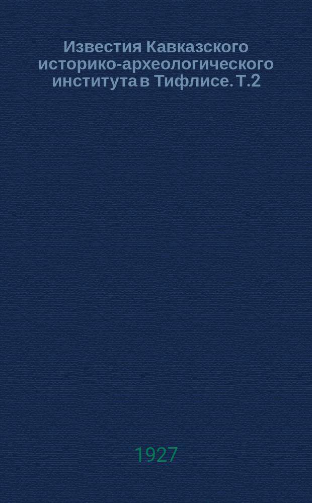 Известия Кавказского историко-археологического института в Тифлисе. Т.2 : (за 1917/1925 г.г.)