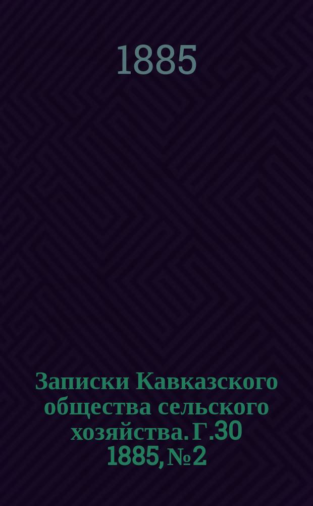 Записки Кавказского общества сельского хозяйства. Г.30 1885, №2