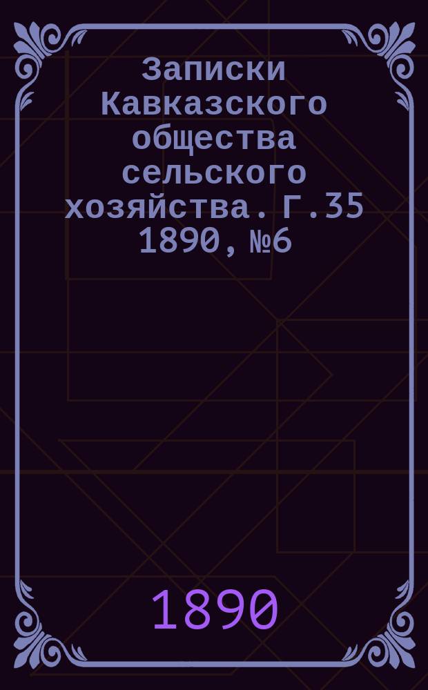 Записки Кавказского общества сельского хозяйства. Г.35 1890, №6