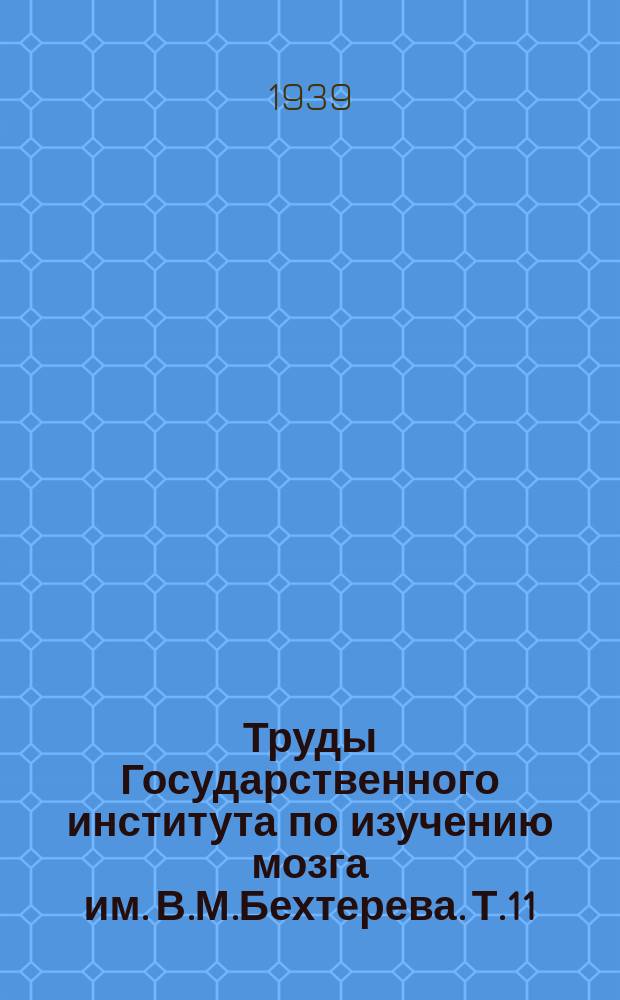 Труды Государственного института по изучению мозга им. В.М.Бехтерева. Т.11 : Труды Сессии Института мозга им. В.М.Бехтерева 5-7 апреля 1938 г.