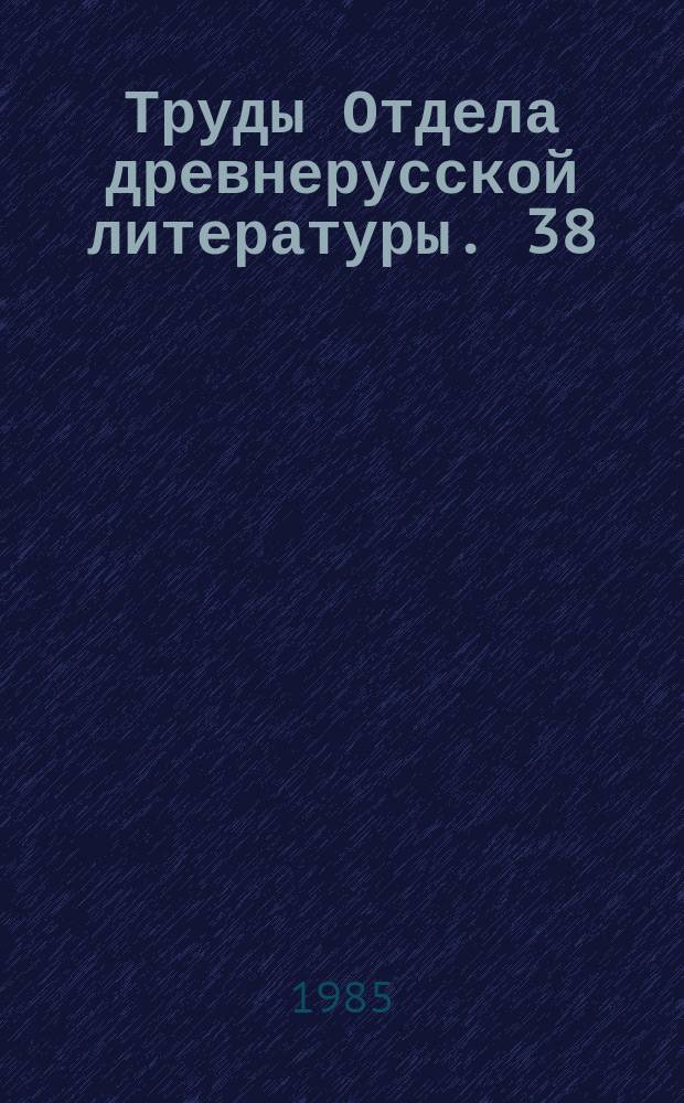 Труды Отдела древнерусской литературы. 38 : Взаимодействие древнерусской литературы и изобразительного искусства