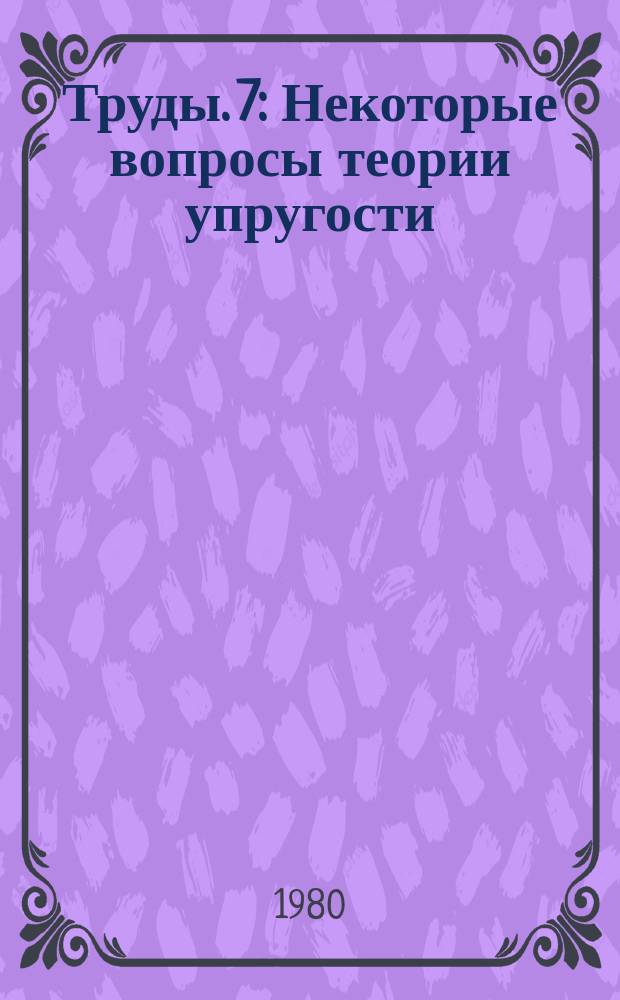 Труды. 7 : Некоторые вопросы теории упругости