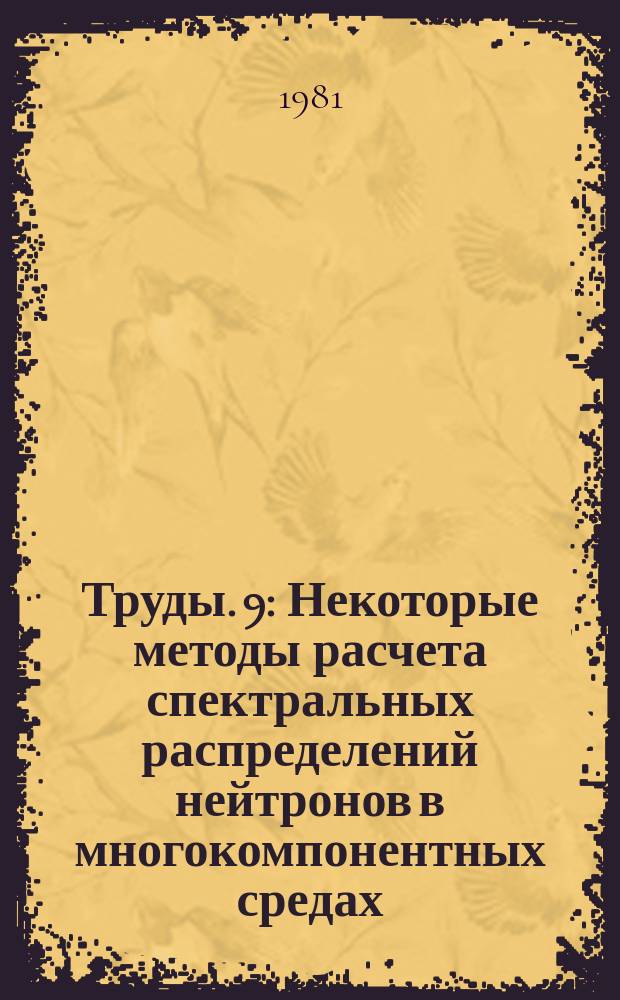 Труды. 9 : Некоторые методы расчета спектральных распределений нейтронов в многокомпонентных средах