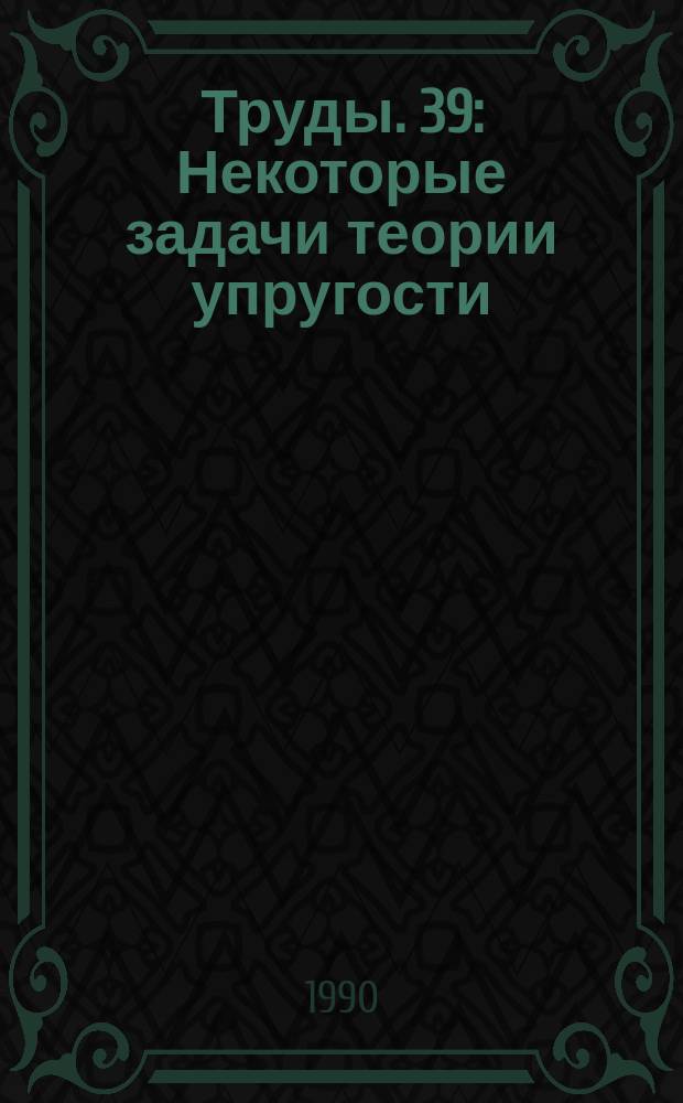 Труды. 39 : Некоторые задачи теории упругости