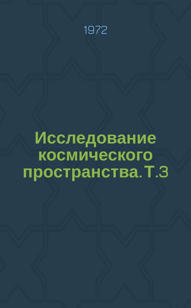 Исследование космического пространства. Т.3 : Методы и системы навигации, наведения и управления космических летательных аппаратов