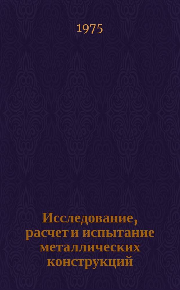 Исследование, расчет и испытание металлических конструкций : Межвуз. сб