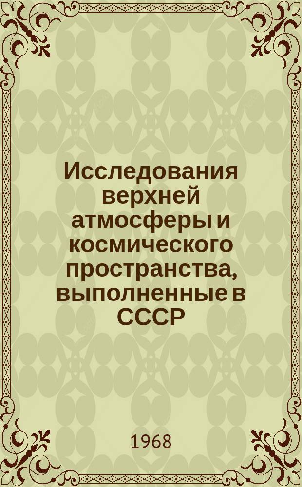 Исследования верхней атмосферы и космического пространства, выполненные в СССР : Доклад КОСПАР : (Одиннадцатый пленум. Токио, Япония)