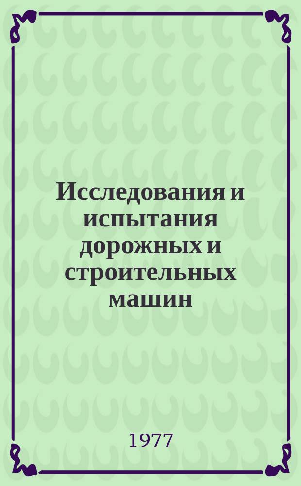 Исследования и испытания дорожных и строительных машин : Межвуз. сборник