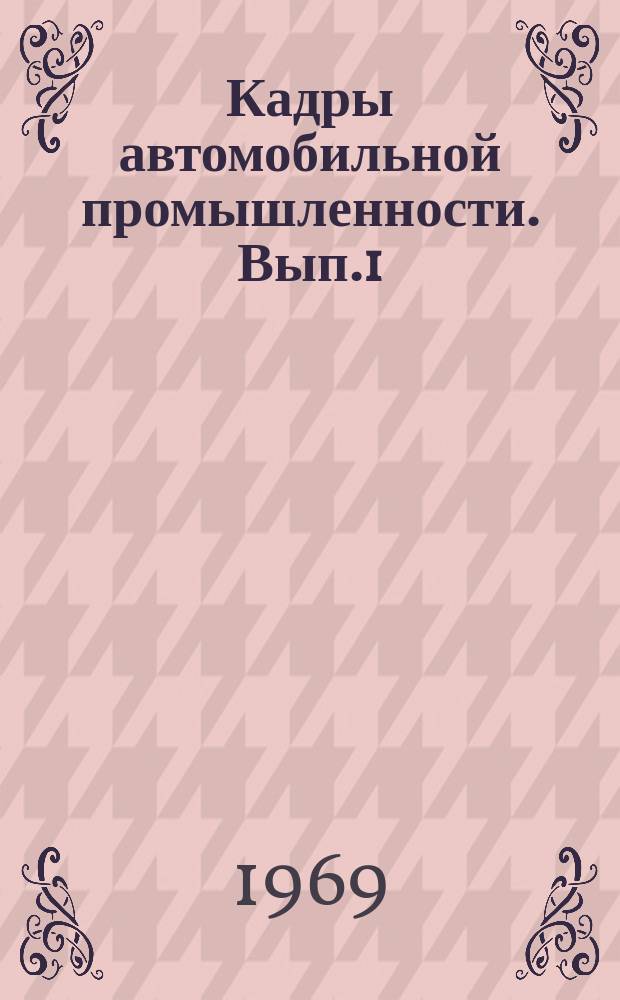 Кадры автомобильной промышленности. Вып.1 : Сборник материалов семинара-совещания работников по кадрам совместно с секретарями партийных организаций предприятий Министерства автомобильной промышленности 8-10 апреля 1969г. в Горьком