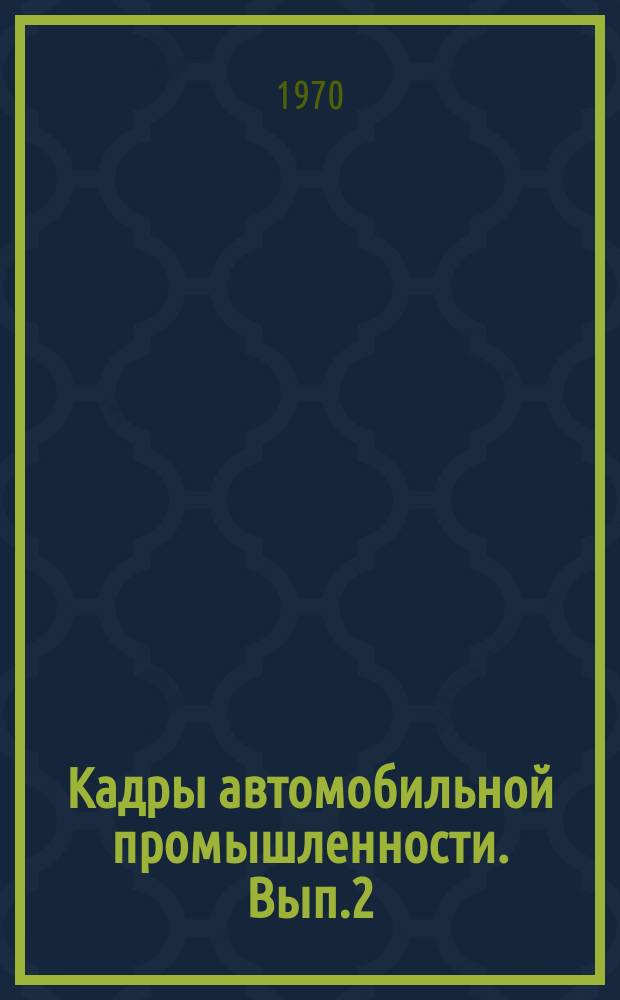 Кадры автомобильной промышленности. Вып.2 : Сборник материалов Семинара по обмену опытом подготовки высококвалифицированных рабочих в училищах системы профессионально-технического образования и непосредственно на производстве для предприятий Министерства автомобильной промышленности [17-21 мая 1970 г. Москва]