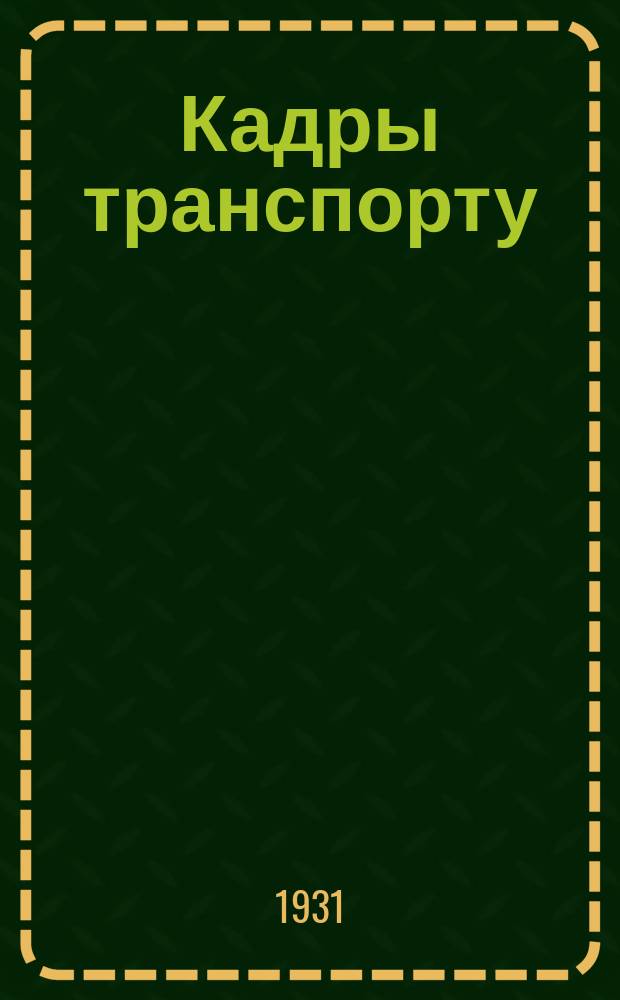 Кадры транспорту : Ежемесячный журн.-учебник для железнодорожников. Орган Центр. ком. Профсоюза работников ж.д. транспорта, Наркомпроса РСФСР - Учпедгиза