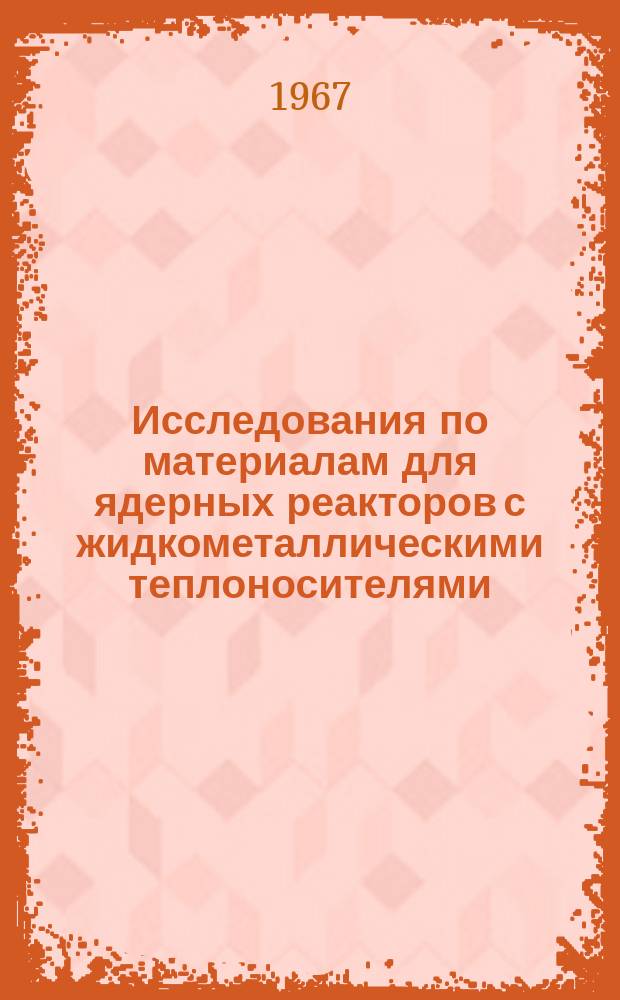 Исследования по материалам для ядерных реакторов с жидкометаллическими теплоносителями : (Сборник статей)