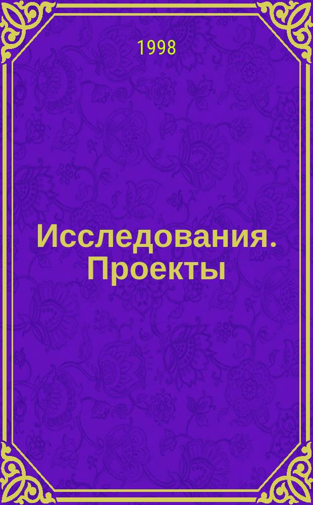 Исследования. Проекты : Студ. науч.-практ. журн