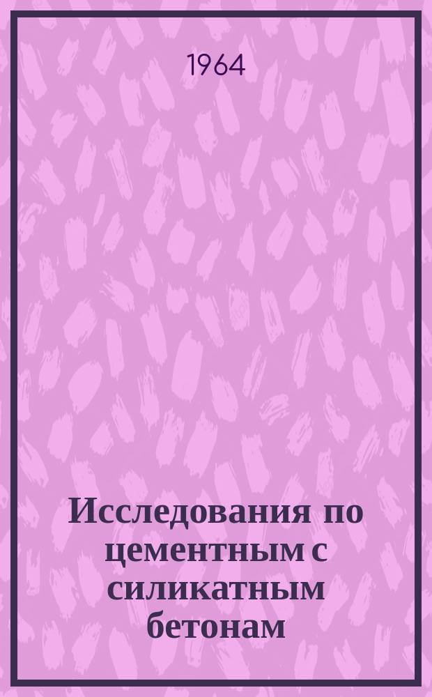 Исследования по цементным с силикатным бетонам : Труды Проблемной лаборатории силикатных материалов и конструкций